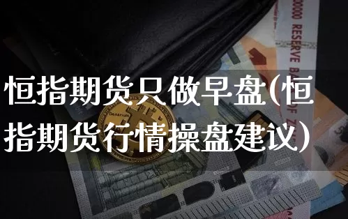 恒指期货只做早盘(恒指期货行情操盘建议)_https://m.zghnxxa.com_纳指期货_第1张