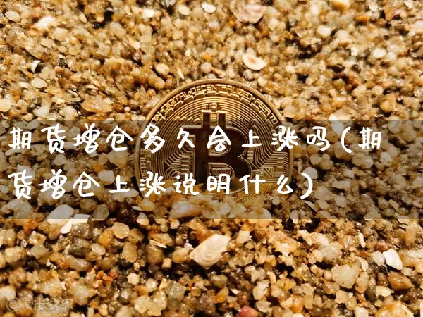 期货增仓多久会上涨吗(期货增仓上涨说明什么)_https://m.zghnxxa.com_原油直播_第1张