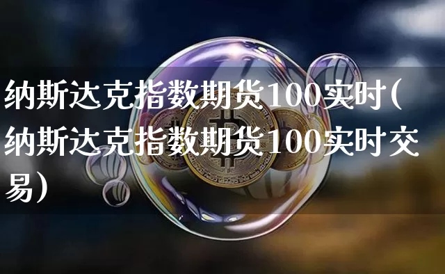 纳斯达克指数期货100实时(纳斯达克指数期货100实时交易)_https://m.zghnxxa.com_股指期货_第1张