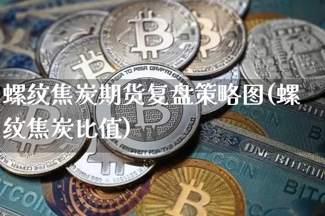 螺纹焦炭期货复盘策略图(螺纹焦炭比值)_https://m.zghnxxa.com_黄金直播_第1张