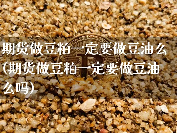 期货做豆粕一定要做豆油么(期货做豆粕一定要做豆油么吗)_https://m.zghnxxa.com_恒指期货_第1张