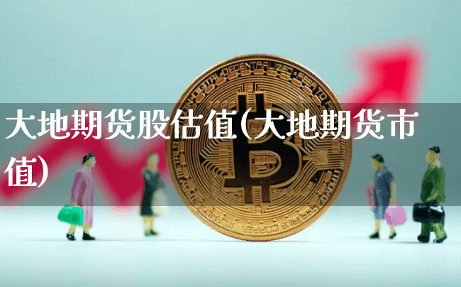 大地期货股估值(大地期货市值)_https://m.zghnxxa.com_纳指期货_第1张