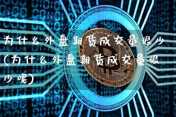 为什么外盘期货成交量很少(为什么外盘期货成交量很少呢)_https://m.zghnxxa.com_纳指期货_第1张