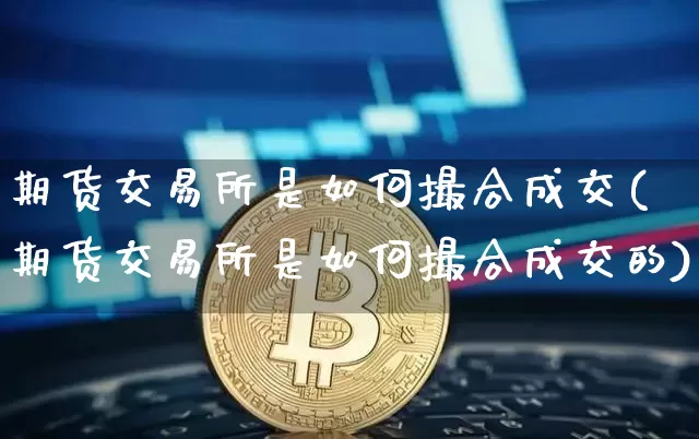 期货交易所是如何撮合成交(期货交易所是如何撮合成交的)_https://m.zghnxxa.com_天然气期货_第1张
