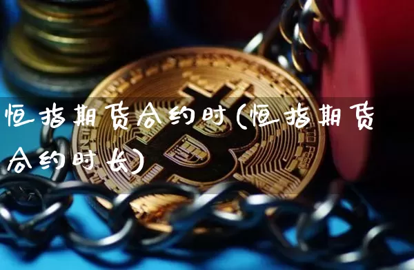 恒指期货合约时(恒指期货合约时长)_https://m.zghnxxa.com_恒指期货_第1张