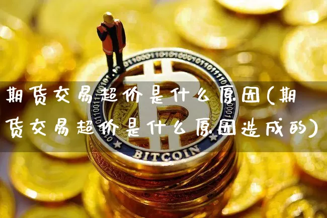 期货交易超价是什么原因(期货交易超价是什么原因造成的)_https://m.zghnxxa.com_恒指期货_第1张