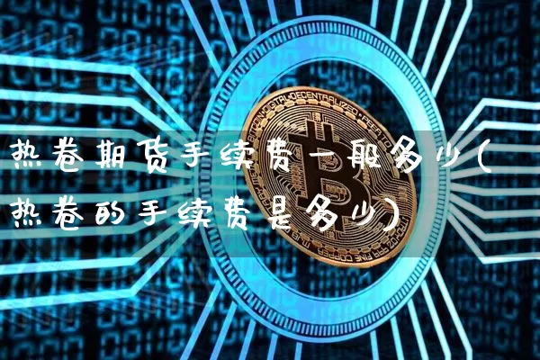 热卷期货手续费一般多少(热卷的手续费是多少)_天然气期货_第1张_诸葛期货直播室 热卷期货手续费一般多少(热卷的手续费是多少)_https://m.zghnxxa.com_天然气期货_第1张