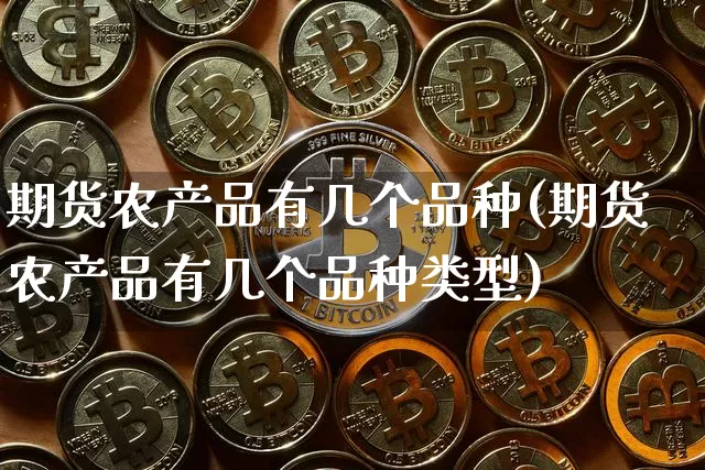 期货农产品有几个品种(期货农产品有几个品种类型)_https://m.zghnxxa.com_期货资讯_第1张