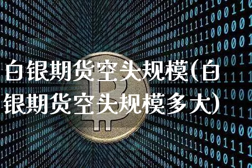 白银期货空头规模(白银期货空头规模多大)_https://m.zghnxxa.com_黄金直播_第1张