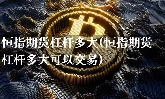 恒指期货杠杆多大(恒指期货杠杆多大可以交易)_https://m.zghnxxa.com_期货资讯_第1张