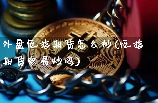 外盘恒指期货怎么炒(恒指期货容易炒吗)_https://m.zghnxxa.com_原油直播_第1张
