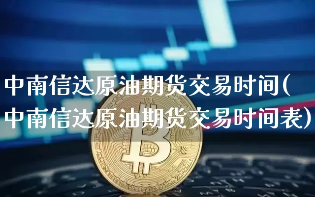 中南信达原油期货交易时间(中南信达原油期货交易时间表)_期货资讯_第1张_诸葛期货直播室 中南信达原油期货交易时间(中南信达原油期货交易时间表)_https://m.zghnxxa.com_期货资讯_第1张