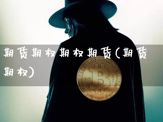 期货期权期权期货(期货期权)_https://m.zghnxxa.com_期货资讯_第1张