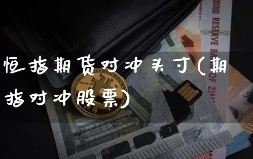 恒指期货对冲头寸(期指对冲股票)_https://m.zghnxxa.com_原油直播_第1张