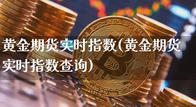 黄金期货实时指数(黄金期货实时指数查询)_股指期货_第1张_诸葛期货直播室 黄金期货实时指数(黄金期货实时指数查询)_https://m.zghnxxa.com_股指期货_第1张
