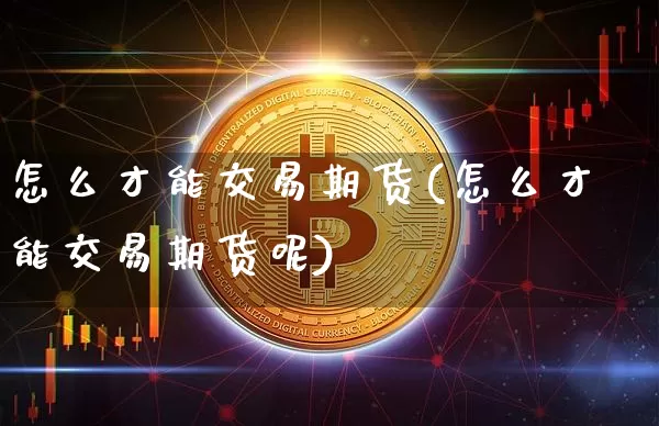 怎么才能交易期货(怎么才能交易期货呢)_https://m.zghnxxa.com_原油直播_第1张