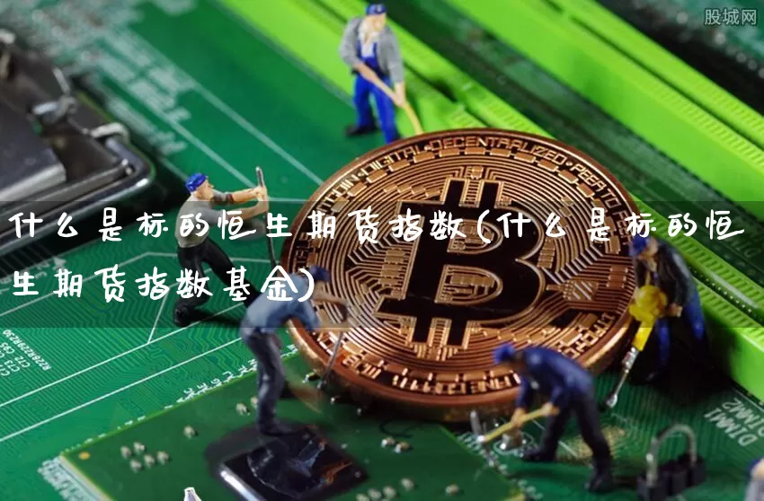 什么是标的恒生期货指数(什么是标的恒生期货指数基金)_https://m.zghnxxa.com_期货资讯_第1张