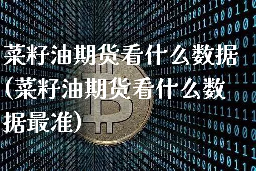 菜籽油期货看什么数据(菜籽油期货看什么数据最准)_https://m.zghnxxa.com_恒指期货_第1张