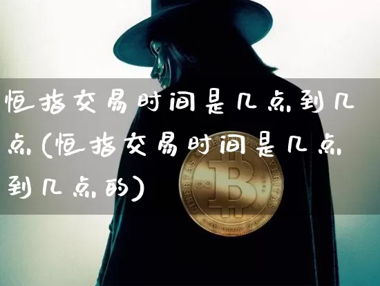 恒指交易时间是几点到几点(恒指交易时间是几点到几点的)_https://m.zghnxxa.com_恒指期货_第1张
