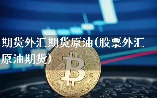 期货外汇期货原油(股票外汇原油期货)_https://m.zghnxxa.com_天然气期货_第1张
