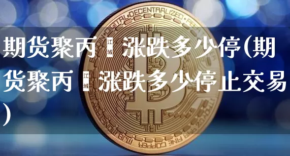 期货聚丙烯涨跌多少停(期货聚丙烯涨跌多少停止交易)_原油直播_第1张_诸葛期货直播室 期货聚丙烯涨跌多少停(期货聚丙烯涨跌多少停止交易)_https://m.zghnxxa.com_原油直播_第1张