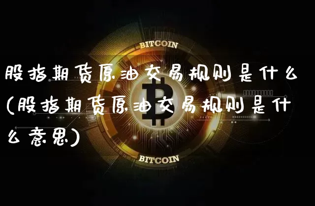 股指期货原油交易规则是什么(股指期货原油交易规则是什么意思)_https://m.zghnxxa.com_恒指期货_第1张