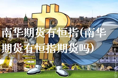 南华期货有恒指(南华期货有恒指期货吗)_https://m.zghnxxa.com_原油直播_第1张