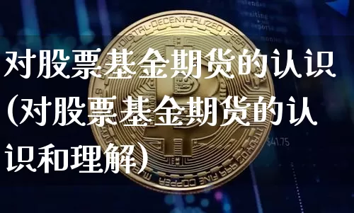 对股票基金期货的认识(对股票基金期货的认识和理解)_纳指期货_第1张_诸葛期货直播室 对股票基金期货的认识(对股票基金期货的认识和理解)_https://m.zghnxxa.com_纳指期货_第1张