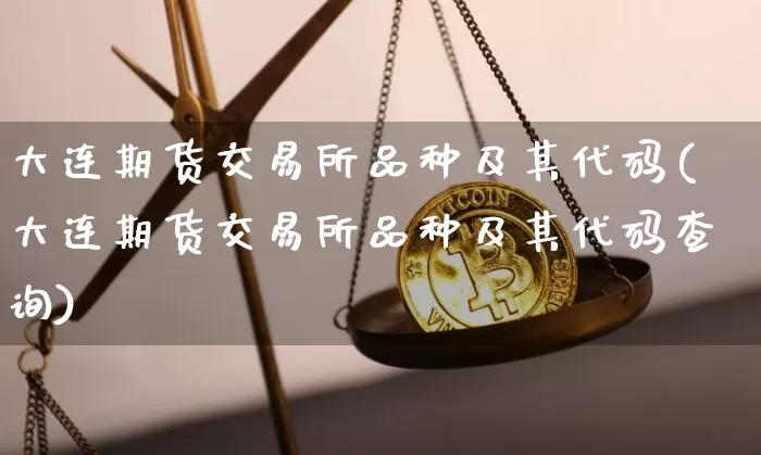 大连期货交易所品种及其代码(大连期货交易所品种及其代码查询)_https://m.zghnxxa.com_恒指期货_第1张
