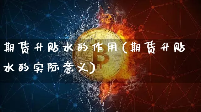 期货升贴水的作用(期货升贴水的实际意义)_https://m.zghnxxa.com_原油直播_第1张
