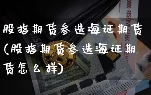 股指期货叁选海证期货(股指期货叁选海证期货怎么样)_https://m.zghnxxa.com_原油直播_第1张