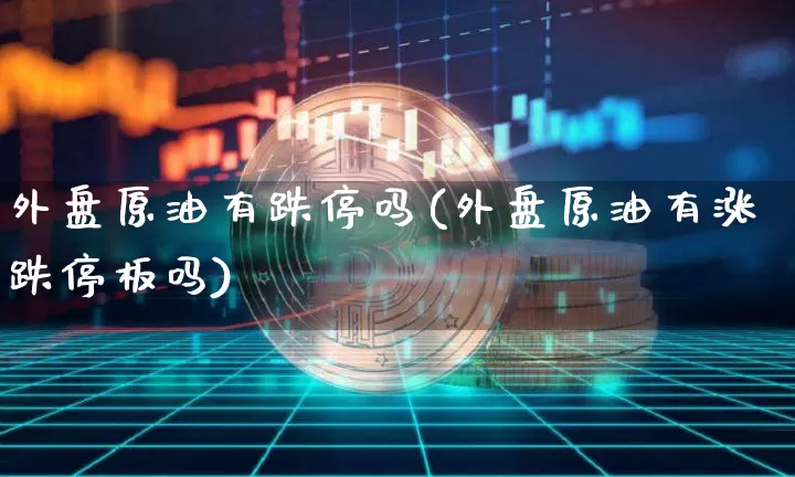 外盘原油有跌停吗(外盘原油有涨跌停板吗)_https://m.zghnxxa.com_恒指期货_第1张