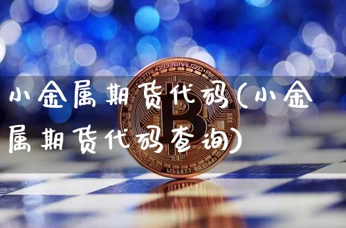 小金属期货代码(小金属期货代码查询)_https://m.zghnxxa.com_天然气期货_第1张