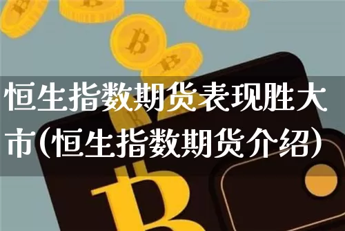 恒生指数期货表现胜大市(恒生指数期货介绍)_原油直播_第1张_诸葛期货直播室 恒生指数期货表现胜大市(恒生指数期货介绍)_https://m.zghnxxa.com_原油直播_第1张