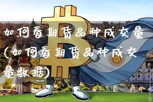 如何看期货品种成交量(如何看期货品种成交量数据)_原油直播_第1张_诸葛期货直播室 如何看期货品种成交量(如何看期货品种成交量数据)_https://m.zghnxxa.com_原油直播_第1张