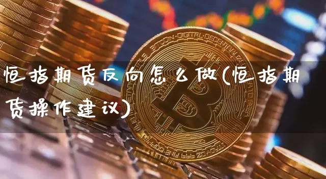 恒指期货反向怎么做(恒指期货操作建议)_https://m.zghnxxa.com_期货资讯_第1张