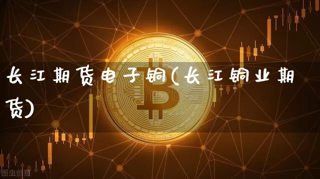 长江期货电子铜(长江铜业期货)_原油直播_第1张_诸葛期货直播室 长江期货电子铜(长江铜业期货)_https://m.zghnxxa.com_原油直播_第1张