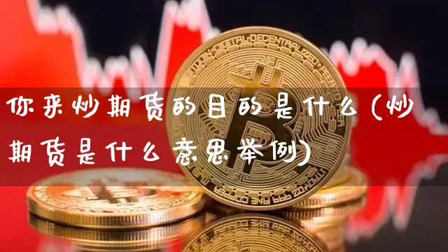你来炒期货的目的是什么(炒期货是什么意思举例)_https://m.zghnxxa.com_黄金直播_第1张