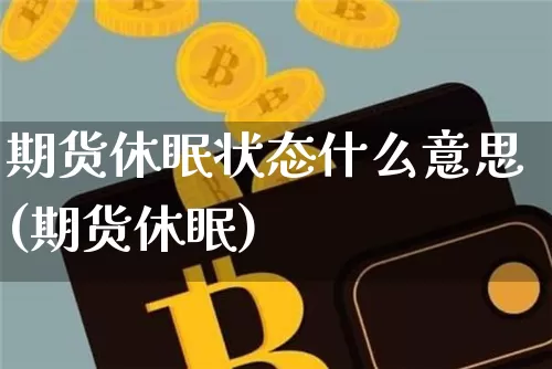 期货休眠状态什么意思(期货休眠)_https://m.zghnxxa.com_天然气期货_第1张