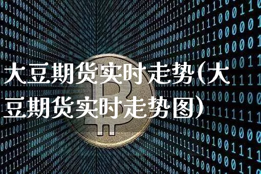 大豆期货实时走势(大豆期货实时走势图)_https://m.zghnxxa.com_期货资讯_第1张