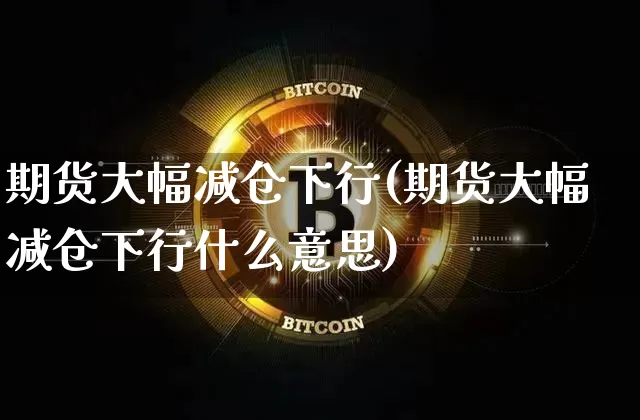 期货大幅减仓下行(期货大幅减仓下行什么意思)_股指期货_第1张_诸葛期货直播室 期货大幅减仓下行(期货大幅减仓下行什么意思)_https://m.zghnxxa.com_股指期货_第1张