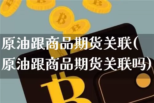 原油跟商品期货关联(原油跟商品期货关联吗)_https://m.zghnxxa.com_原油直播_第1张