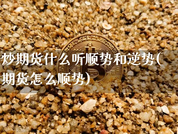 炒期货什么听顺势和逆势(期货怎么顺势)_https://m.zghnxxa.com_原油直播_第1张