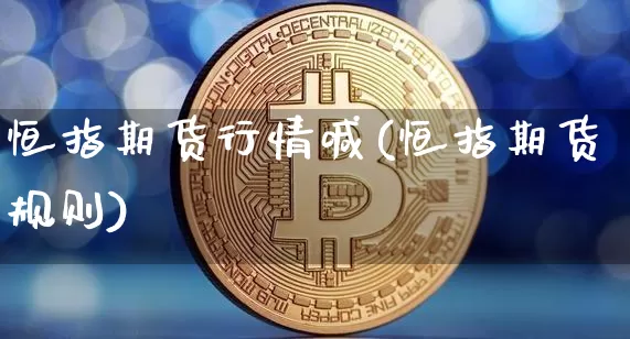 恒指期货行情喊(恒指期货规则)_https://m.zghnxxa.com_黄金直播_第1张