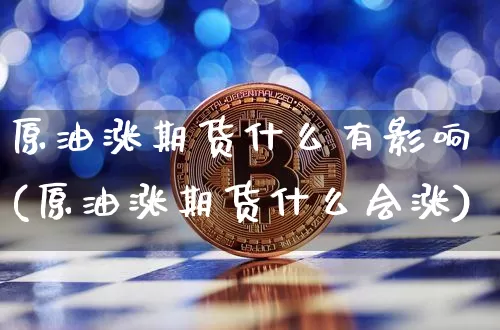 原油涨期货什么有影响(原油涨期货什么会涨)_原油直播_第1张_诸葛期货直播室 原油涨期货什么有影响(原油涨期货什么会涨)_https://m.zghnxxa.com_原油直播_第1张
