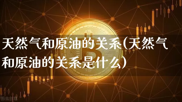 天然气和原油的关系(天然气和原油的关系是什么)_https://m.zghnxxa.com_纳指期货_第1张