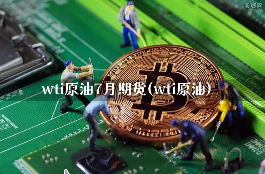 wti原油7月期货(wti原油)_https://m.zghnxxa.com_恒指期货_第1张