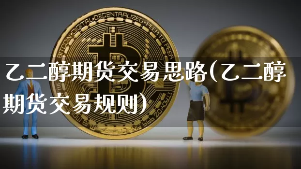 乙二醇期货交易思路(乙二醇期货交易规则)_https://m.zghnxxa.com_原油直播_第1张