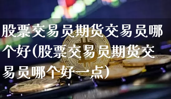 股票交易员期货交易员哪个好(股票交易员期货交易员哪个好一点)_https://m.zghnxxa.com_恒指期货_第1张