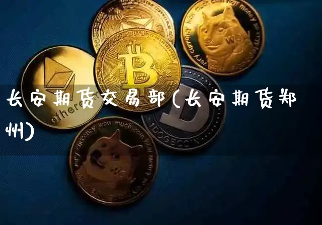 长安期货交易部(长安期货郑州)_https://m.zghnxxa.com_天然气期货_第1张